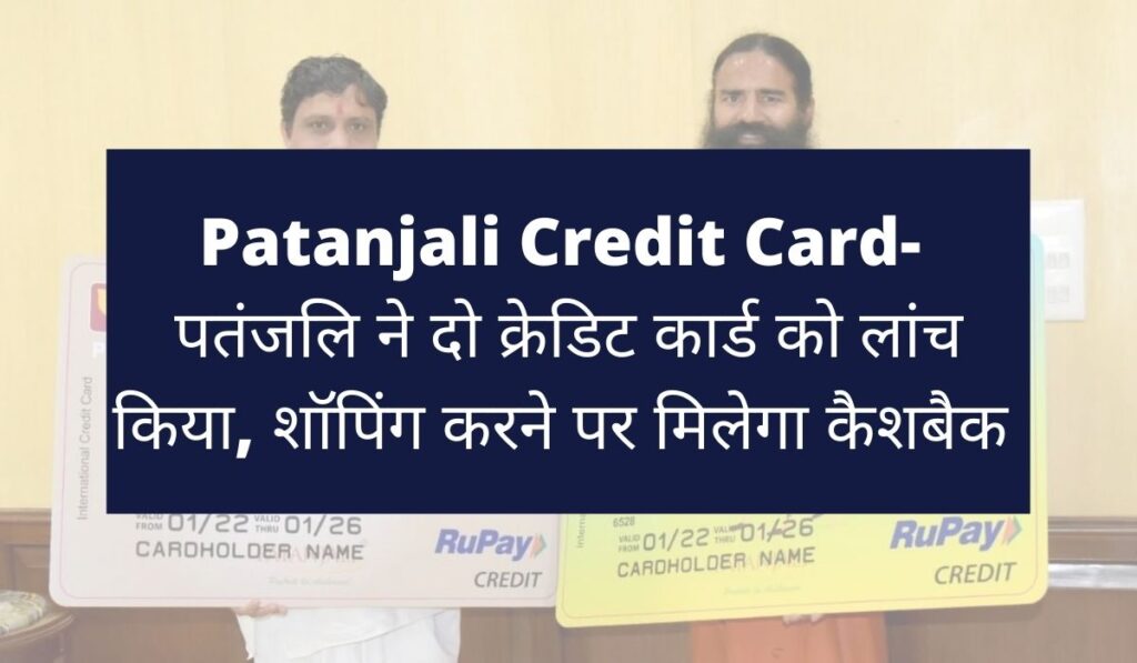 Patanjali Credit Card- पतंजलि ने दो क्रेडिट कार्ड को लांच किया, शॉपिंग करने पर मिलेगा कैशबैक 