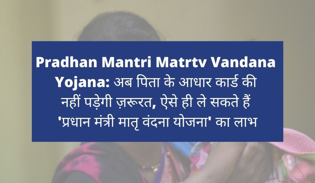 Pradhan Mantri Matrtv Vandana Yojana 2022: अब पिता के आधार कार्ड की नहीं पड़ेगी ज़रूरत, ऐसे ही ले सकते हैं 'प्रधान मंत्री मातृ वंदना योजना' का लाभ