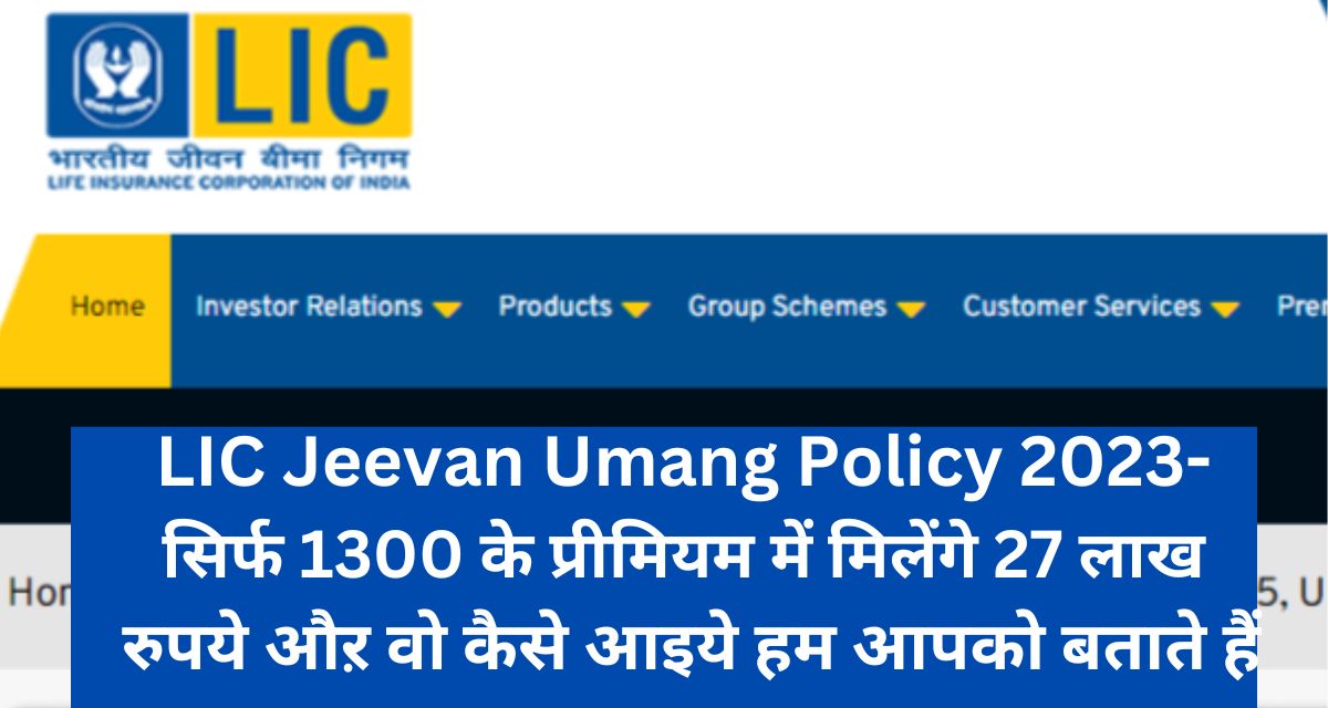 LIC Jeevan Umang Policy 2023- सिर्फ 1300 के प्रीमियम में मिलेंगे 27 लाख रुपये औऱ वो कैसे आइये हम आपको बताते हैं