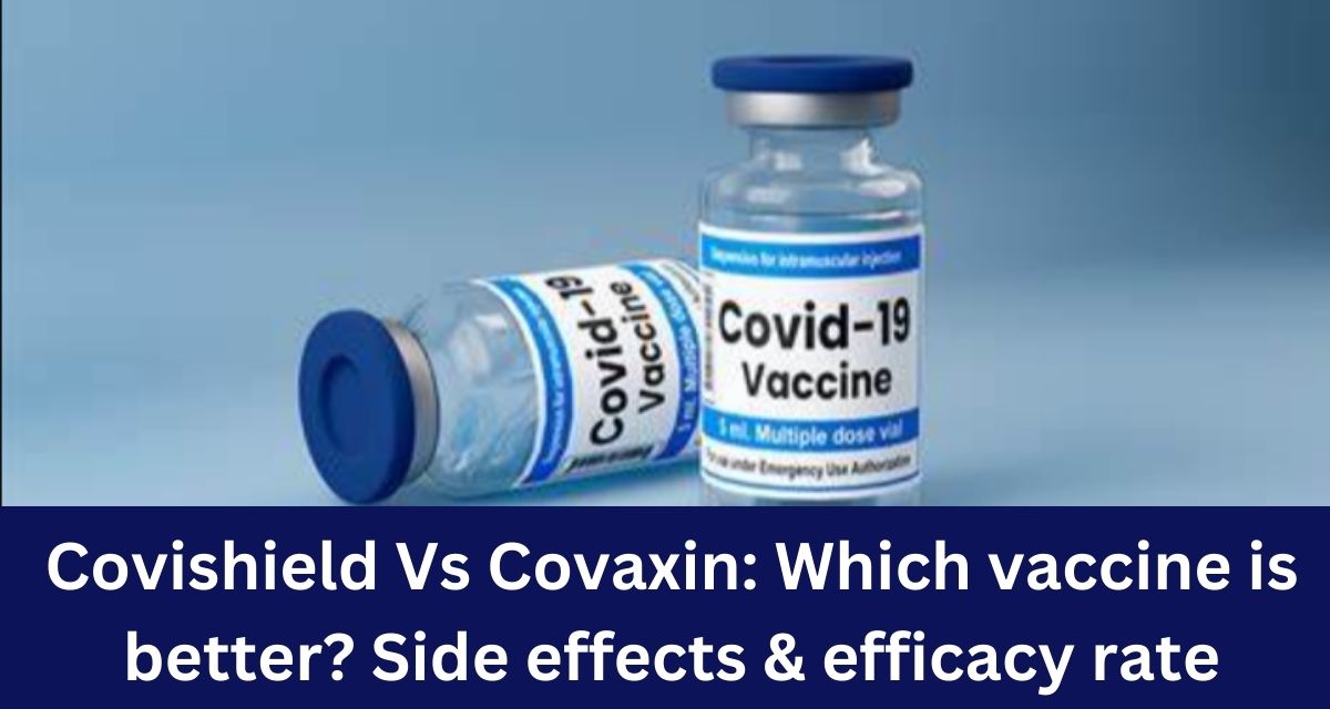 Covishield Vs Covaxin: Which vaccine is better? Side effects & efficacy rate