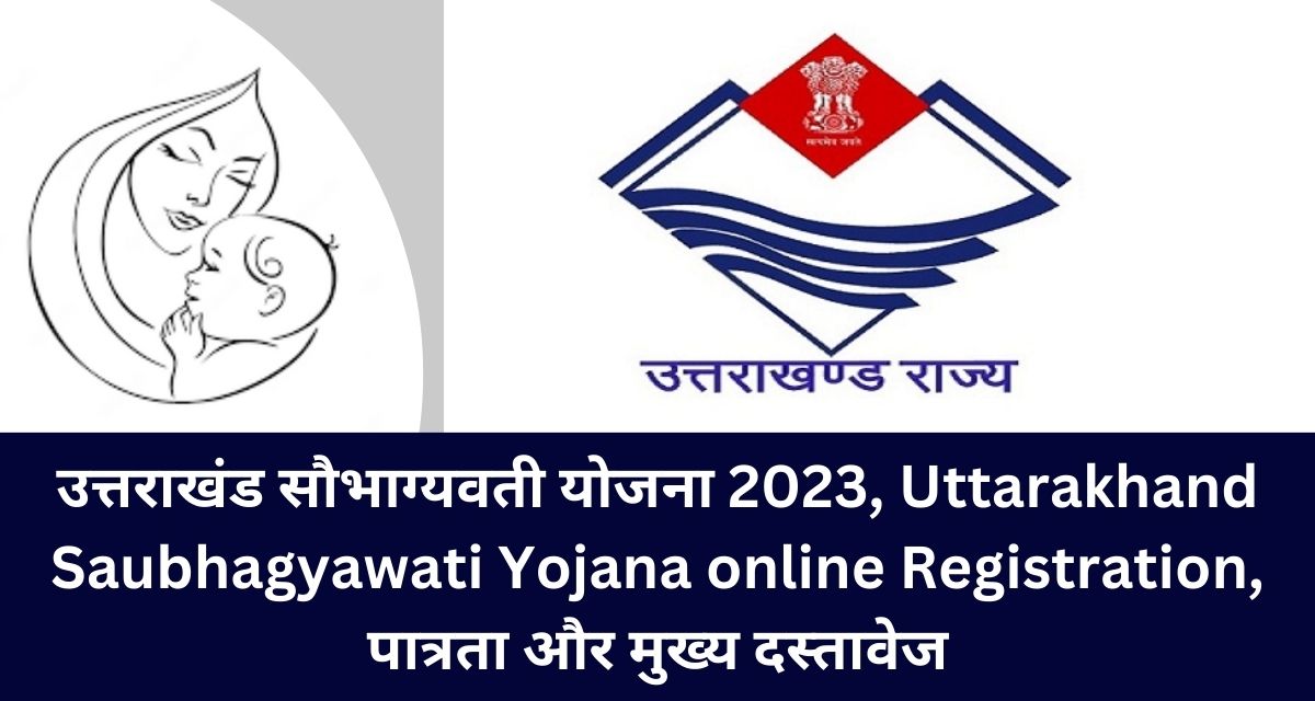 उत्तराखंड सौभाग्यवती योजना 2023, Uttarakhand Saubhagyawati Yojana online Registration, पात्रता और मुख्य दस्तावेज