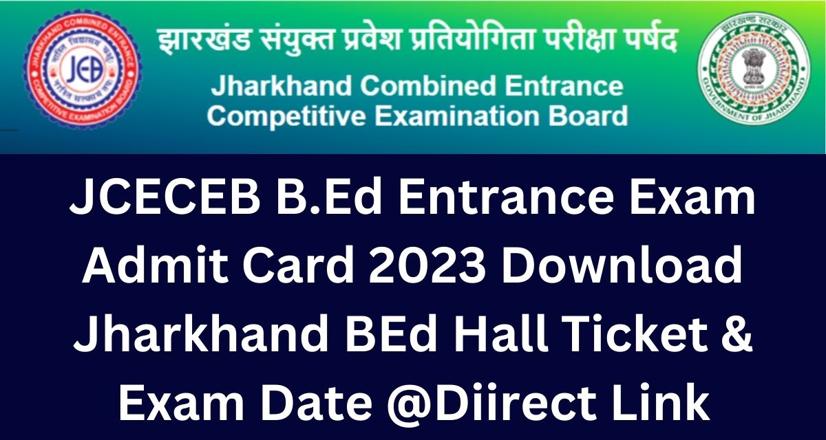 JCECEB B.Ed Entrance Exam Admit Card 2023 Download Jharkhand BEd Hall Ticket & Exam Date @Diirect Link